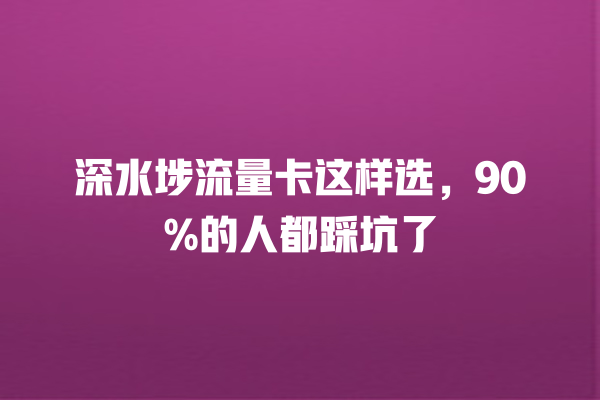 深水埗流量卡这样选，90%的人都踩坑了