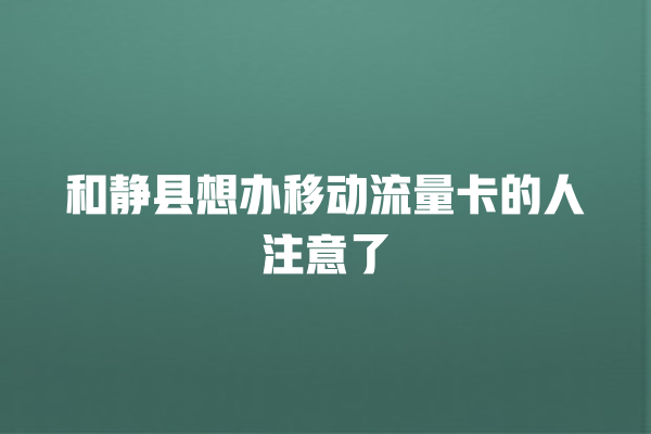 和静县想办移动流量卡的人注意了