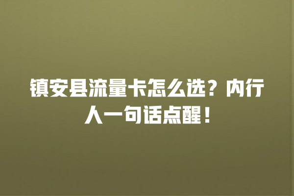 镇安县流量卡怎么选？内行人一句话点醒！