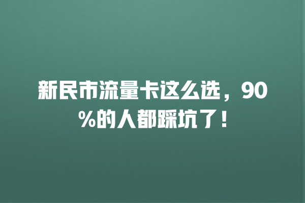 新民市流量卡这么选，90%的人都踩坑了！