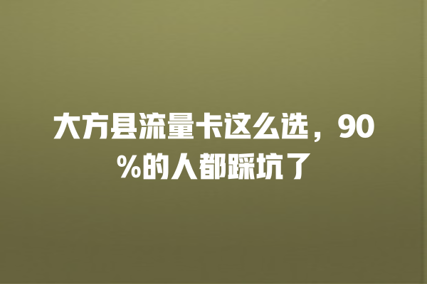 大方县流量卡这么选，90%的人都踩坑了