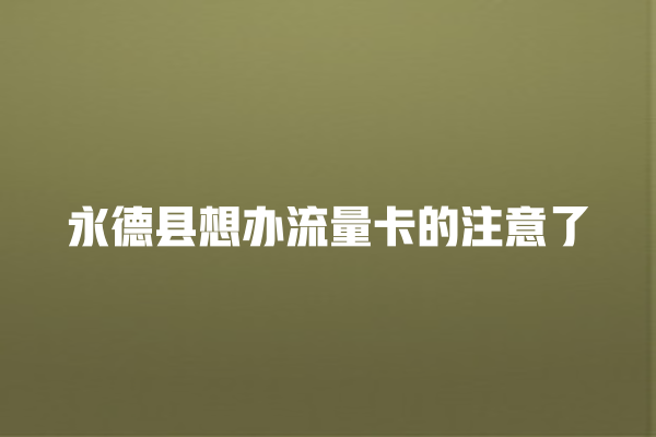 永德县想办流量卡的注意了