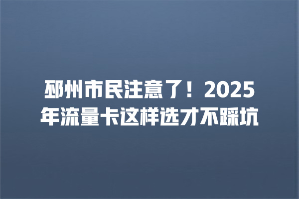 邳州市民注意了！2025年流量卡这样选才不踩坑
