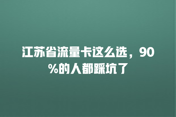 江苏省流量卡这么选，90%的人都踩坑了