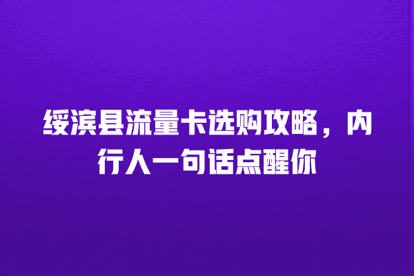 绥滨县流量卡选购攻略，内行人一句话点醒你