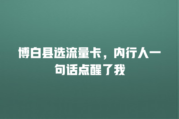 博白县选流量卡，内行人一句话点醒了我