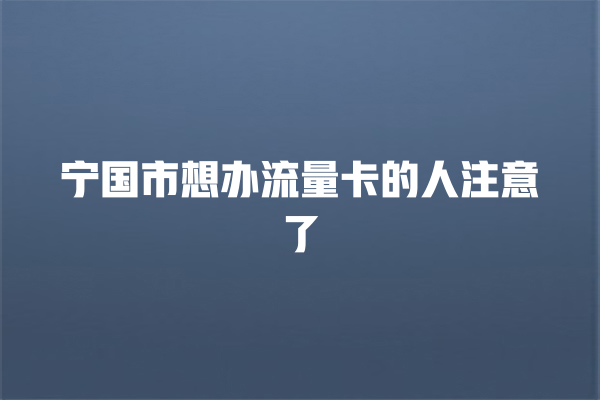 宁国市想办流量卡的人注意了