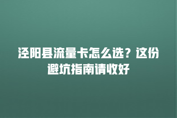 泾阳县流量卡怎么选？这份避坑指南请收好