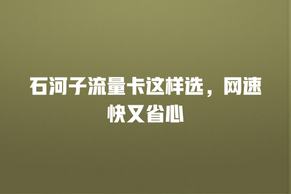 石河子流量卡这样选，网速快又省心