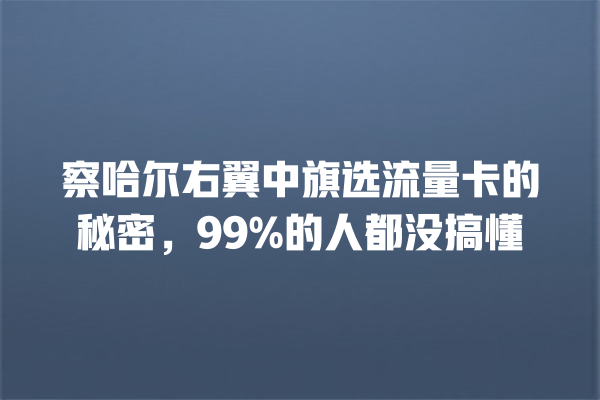 察哈尔右翼中旗选流量卡的秘密，99%的人都没搞懂