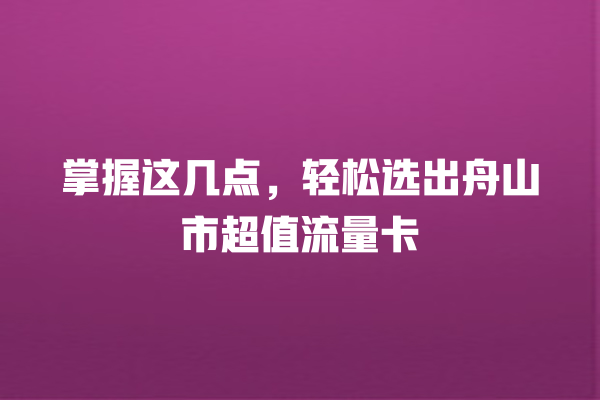 掌握这几点，轻松选出舟山市超值流量卡