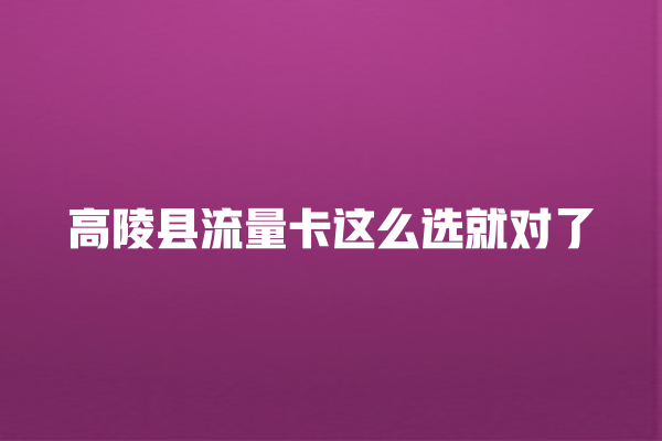 高陵县流量卡这么选就对了