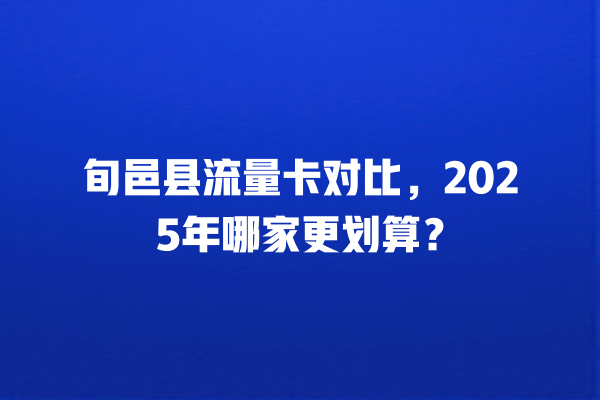 旬邑县流量卡对比，2025年哪家更划算？
