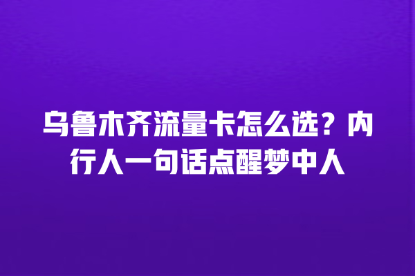 乌鲁木齐流量卡怎么选？内行人一句话点醒梦中人