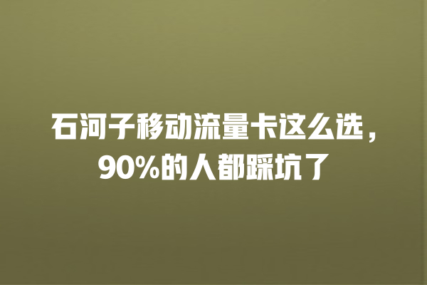 石河子移动流量卡这么选，90%的人都踩坑了