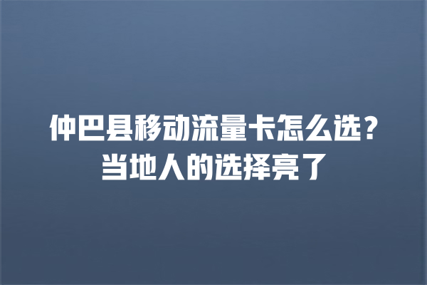 仲巴县移动流量卡怎么选？当地人的选择亮了