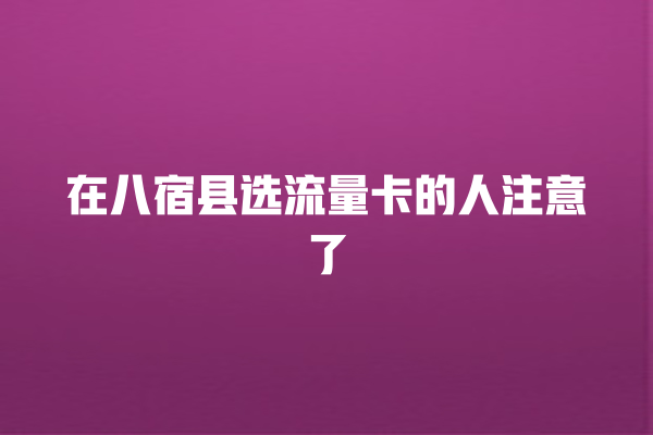 在八宿县选流量卡的人注意了
