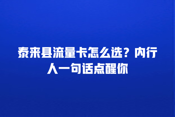 泰来县流量卡怎么选？内行人一句话点醒你