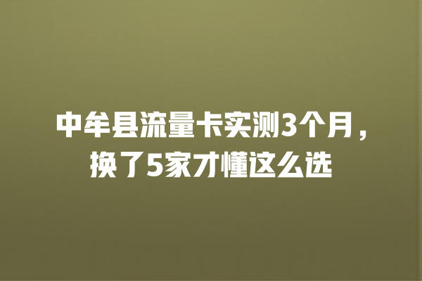 中牟县流量卡实测3个月，换了5家才懂这么选