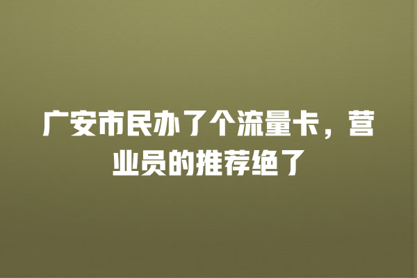 广安市民办了个流量卡，营业员的推荐绝了
