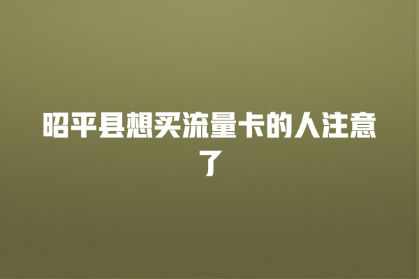 昭平县想买流量卡的人注意了