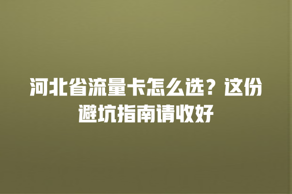 河北省流量卡怎么选？这份避坑指南请收好
