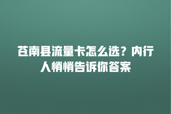 苍南县流量卡怎么选？内行人悄悄告诉你答案