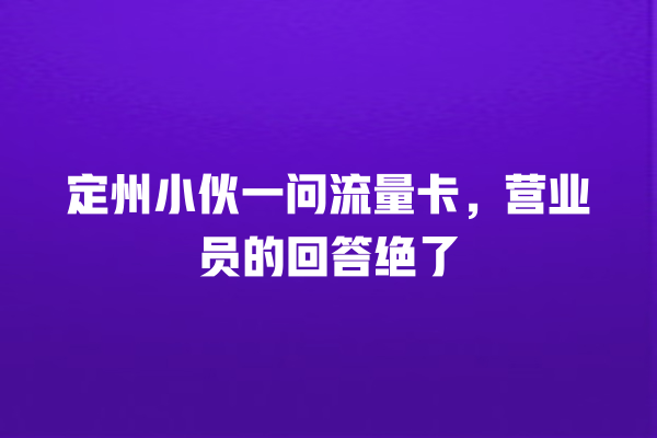 定州小伙一问流量卡，营业员的回答绝了