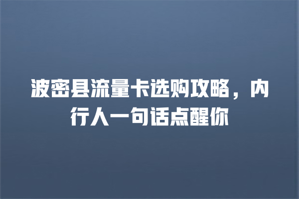波密县流量卡选购攻略，内行人一句话点醒你