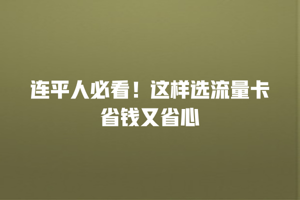 连平人必看！这样选流量卡省钱又省心