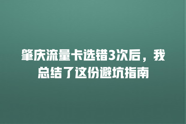 肇庆流量卡选错3次后，我总结了这份避坑指南