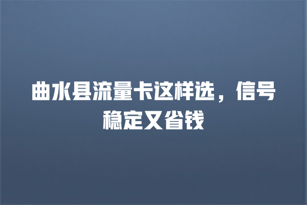 曲水县流量卡这样选，信号稳定又省钱