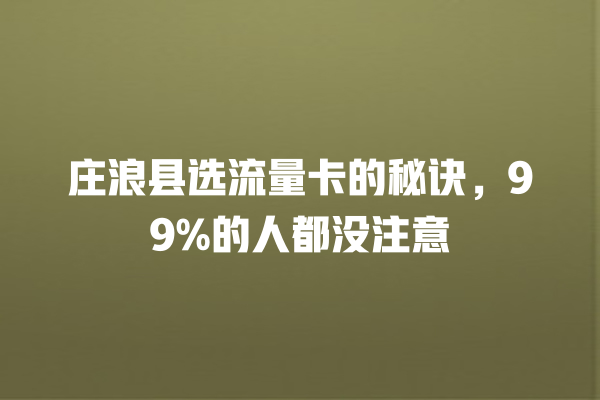 庄浪县选流量卡的秘诀，99%的人都没注意