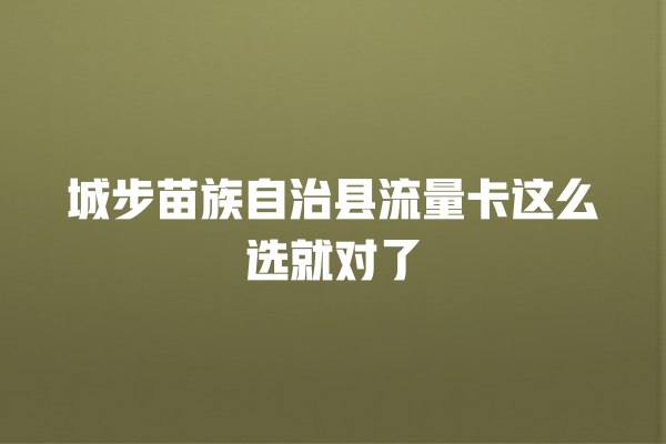 城步苗族自治县流量卡这么选就对了