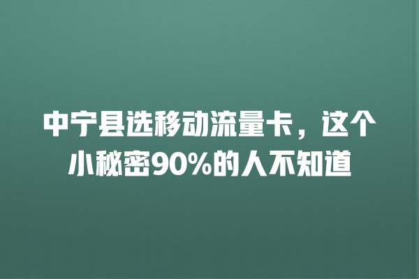中宁县选移动流量卡，这个小秘密90%的人不知道