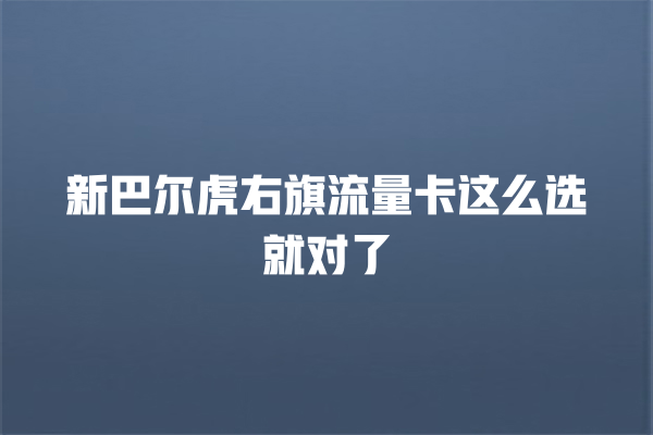 新巴尔虎右旗流量卡这么选就对了