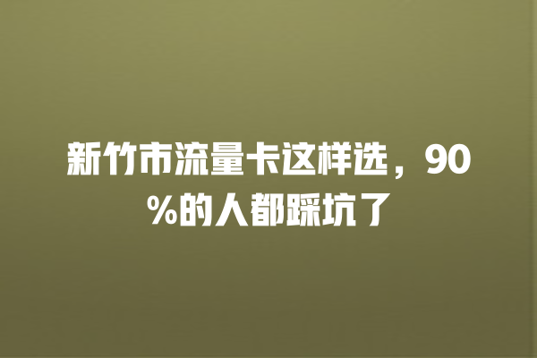 新竹市流量卡这样选，90%的人都踩坑了