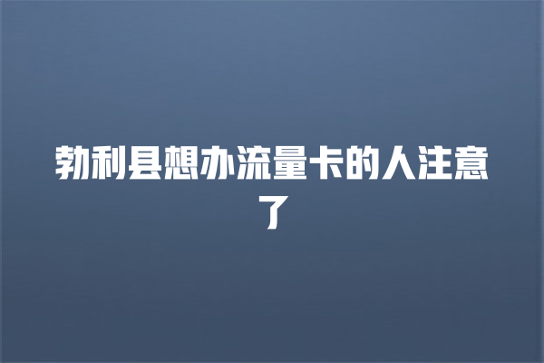 勃利县想办流量卡的人注意了
