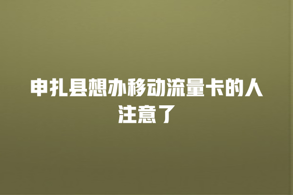申扎县想办移动流量卡的人注意了