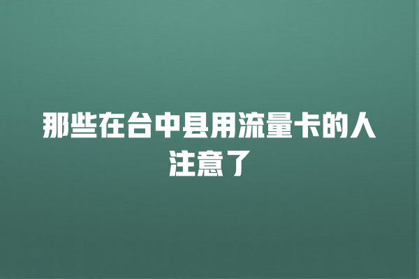 那些在台中县用流量卡的人注意了