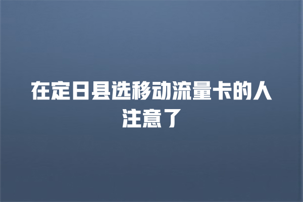 在定日县选移动流量卡的人注意了