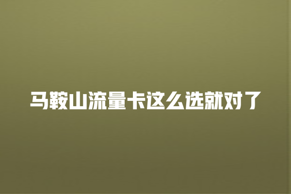 马鞍山流量卡这么选就对了