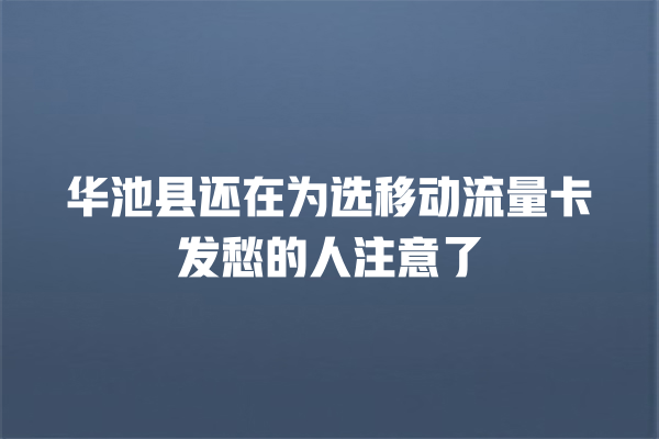 华池县还在为选移动流量卡发愁的人注意了