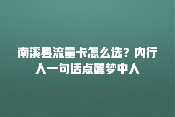 南溪县流量卡怎么选？内行人一句话点醒梦中人