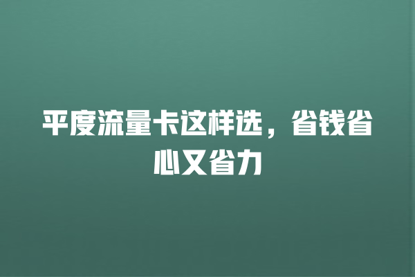 平度流量卡这样选，省钱省心又省力