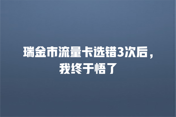 瑞金市流量卡选错3次后，我终于悟了
