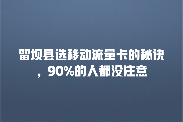 留坝县选移动流量卡的秘诀，90%的人都没注意