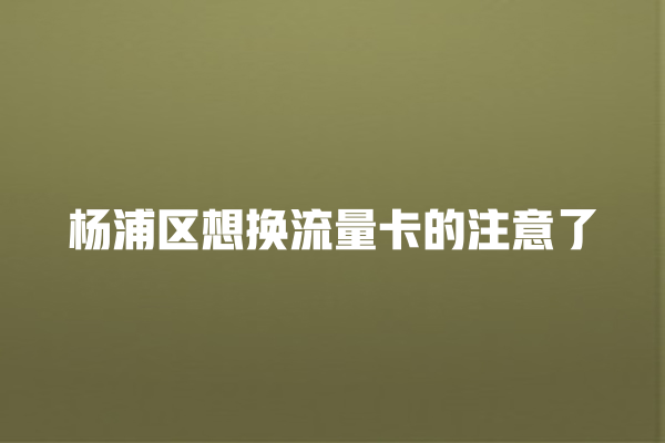 杨浦区想换流量卡的注意了