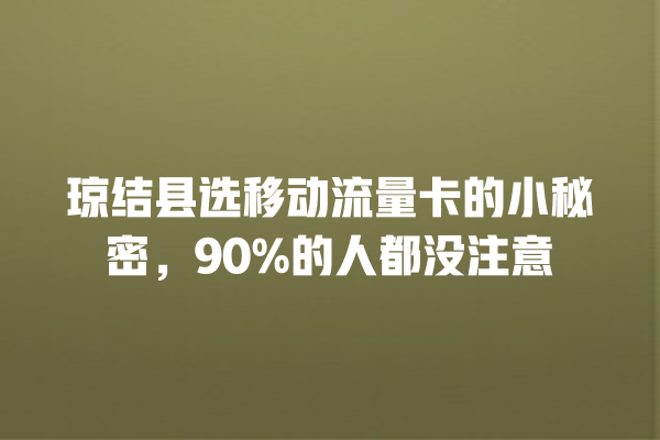 琼结县选移动流量卡的小秘密，90%的人都没注意