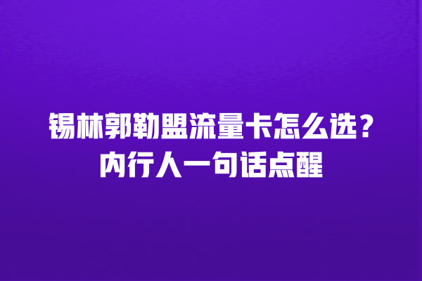锡林郭勒盟流量卡怎么选？内行人一句话点醒